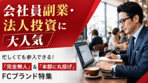 【会社員副業・法人投資に大人気】忙しくても参入できる！「完全無人」＆「本部に丸投げ」FCブランド特集