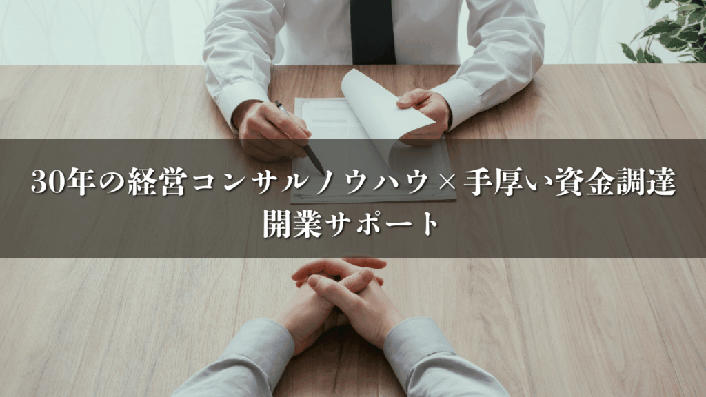 30年の経営コンサルノウハウ×手厚い資金調達・開業サポート