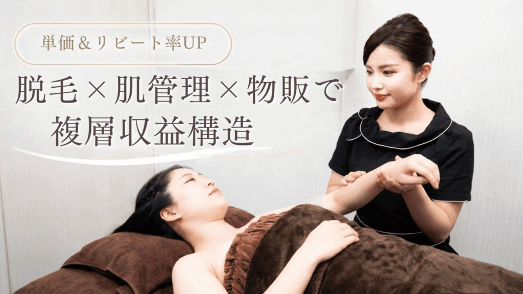 【単価＆リピート率UP】「脱毛×肌管理×物販」で実現する複層収益構造